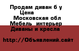 Продам диван б/у › Цена ­ 10 000 - Московская обл. Мебель, интерьер » Диваны и кресла   